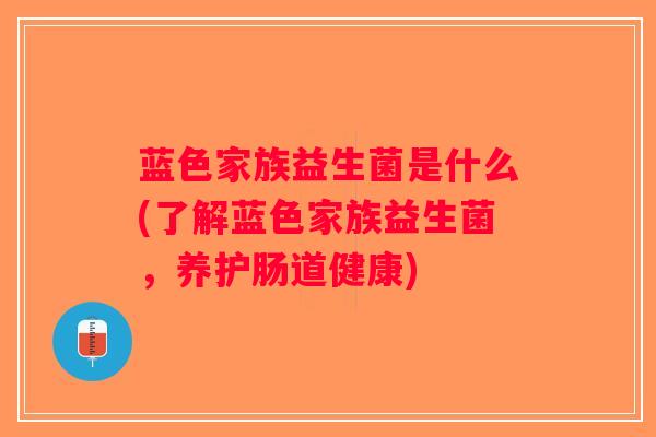 蓝色家族益生菌是什么(了解蓝色家族益生菌，养护肠道健康)