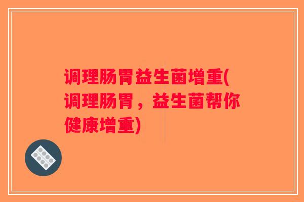 调理肠胃益生菌增重(调理肠胃，益生菌帮你健康增重)