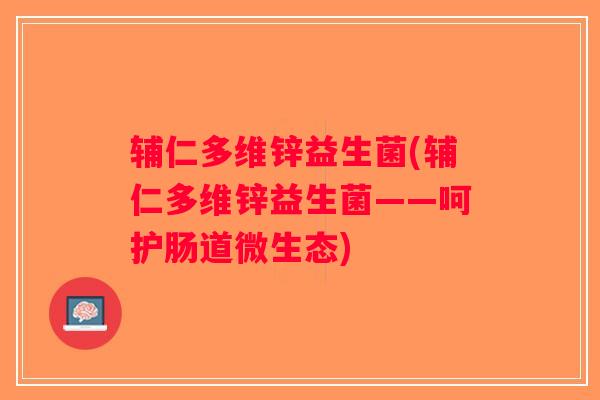 辅仁多维锌益生菌(辅仁多维锌益生菌——呵护肠道微生态)