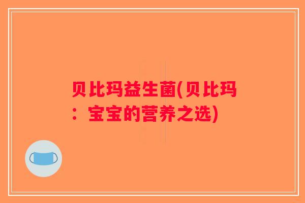 贝比玛益生菌(贝比玛：宝宝的营养之选)