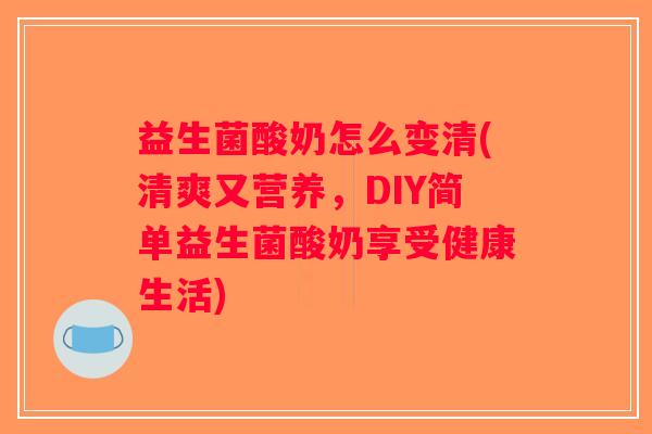 益生菌酸奶怎么变清(清爽又营养，DIY简单益生菌酸奶享受健康生活)