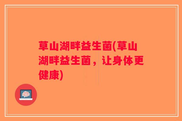 草山湖畔益生菌(草山湖畔益生菌，让身体更健康)