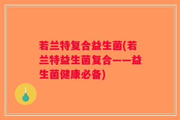 若兰特复合益生菌(若兰特益生菌复合——益生菌健康必备)