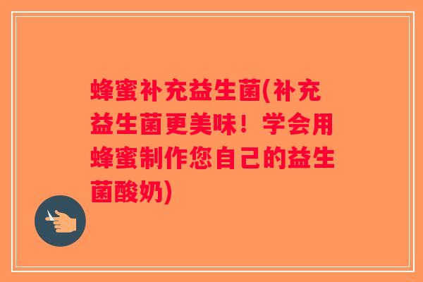 蜂蜜补充益生菌(补充益生菌更美味！学会用蜂蜜制作您自己的益生菌酸奶)