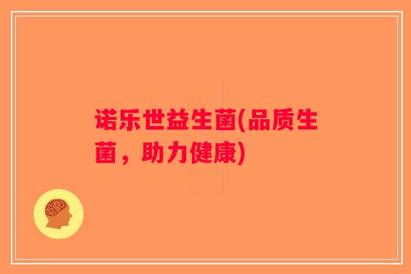 诺乐世益生菌(品质生菌，助力健康)