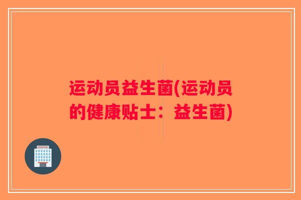 运动员益生菌(运动员的健康贴士：益生菌)