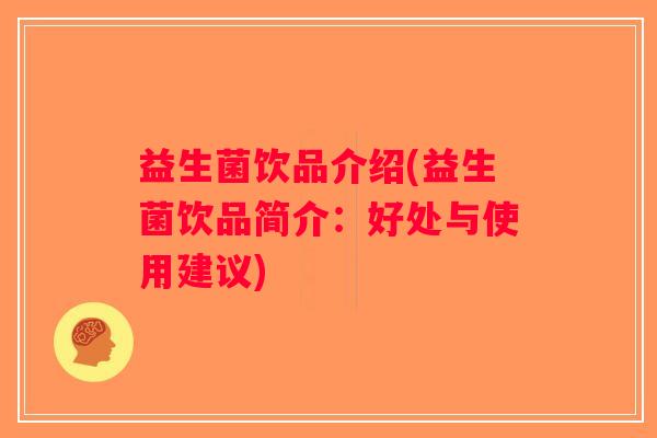 益生菌饮品介绍(益生菌饮品简介：好处与使用建议)