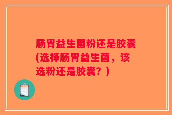 肠胃益生菌粉还是胶囊(选择肠胃益生菌，该选粉还是胶囊？)
