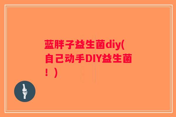 蓝胖子益生菌diy(自己动手DIY益生菌！)