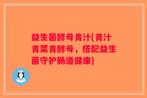 益生菌酵母青汁(青汁青菜青酵母，搭配益生菌守护肠道健康)