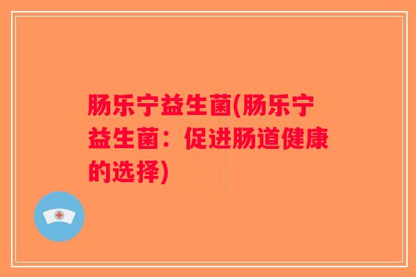 肠乐宁益生菌(肠乐宁益生菌：促进肠道健康的选择)