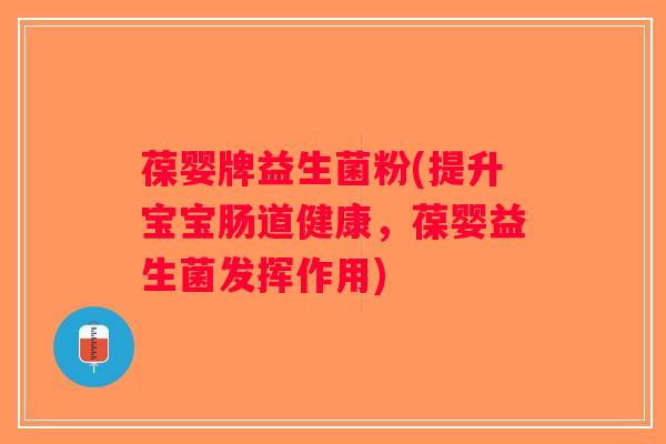 葆婴牌益生菌粉(提升宝宝肠道健康，葆婴益生菌发挥作用)