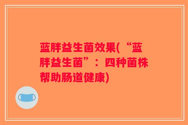 蓝胖益生菌效果(“蓝胖益生菌”：四种菌株帮助肠道健康)