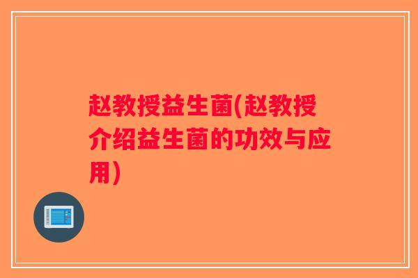 赵教授益生菌(赵教授介绍益生菌的功效与应用)