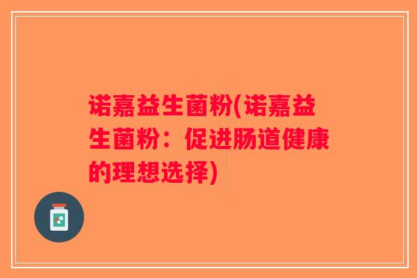 诺嘉益生菌粉(诺嘉益生菌粉：促进肠道健康的理想选择)