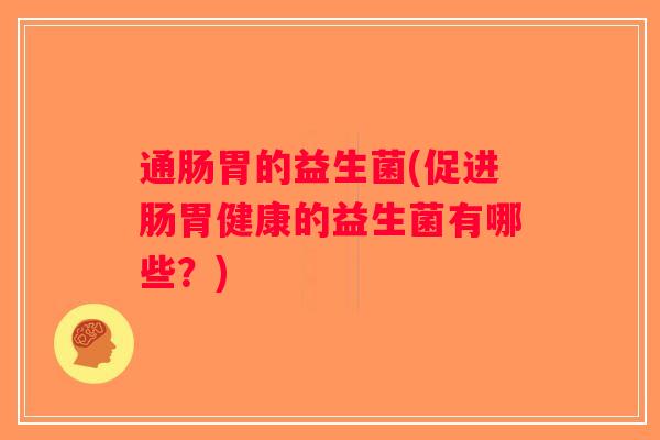 通肠胃的益生菌(促进肠胃健康的益生菌有哪些？)