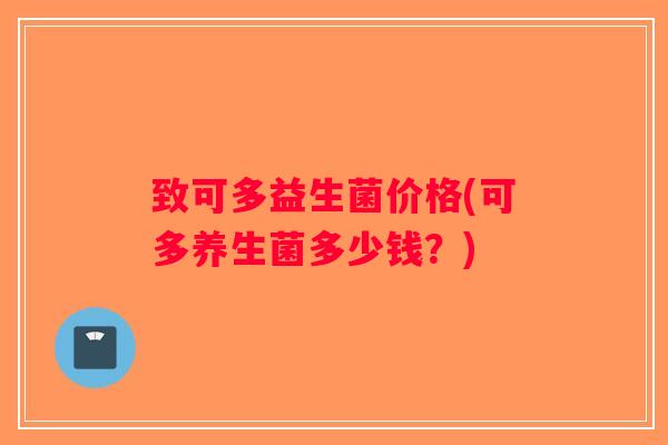 致可多益生菌价格(可多养生菌多少钱？)