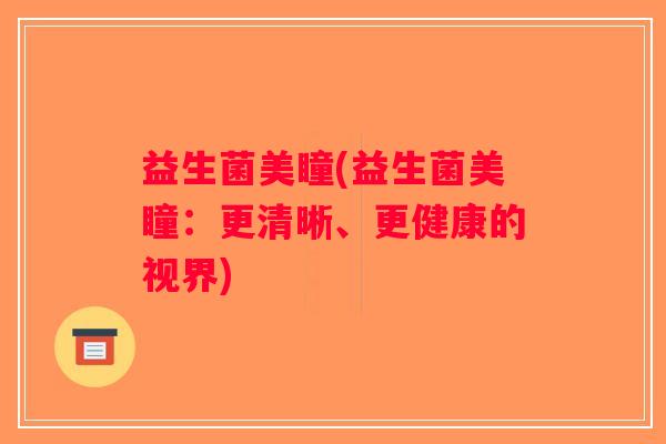 益生菌美瞳(益生菌美瞳：更清晰、更健康的视界)