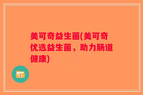 美可奇益生菌(美可奇优选益生菌，助力肠道健康)