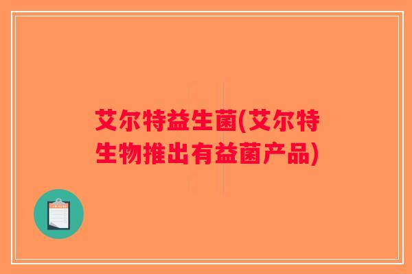 艾尔特益生菌(艾尔特生物推出有益菌产品)