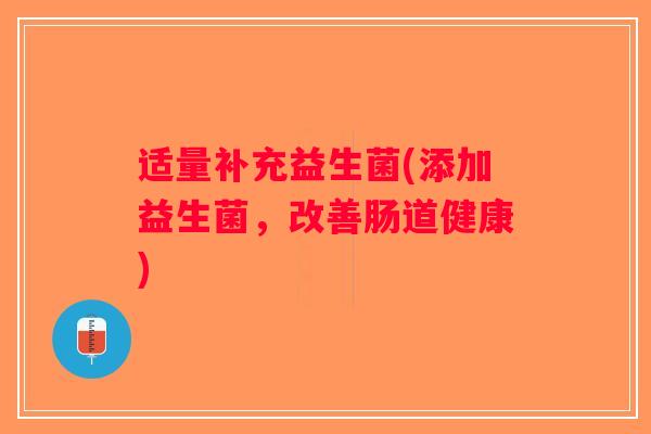 适量补充益生菌(添加益生菌，改善肠道健康)