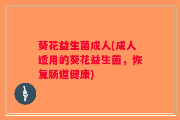 葵花益生菌成人(成人适用的葵花益生菌，恢复肠道健康)
