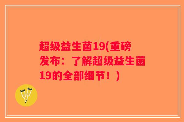 超级益生菌19(重磅发布：了解超级益生菌19的全部细节！)