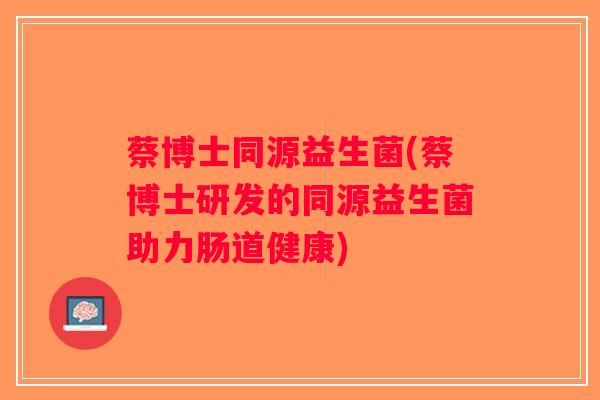 蔡博士同源益生菌(蔡博士研发的同源益生菌助力肠道健康)