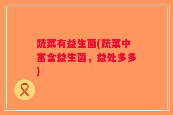 蔬菜有益生菌(蔬菜中富含益生菌，益处多多)