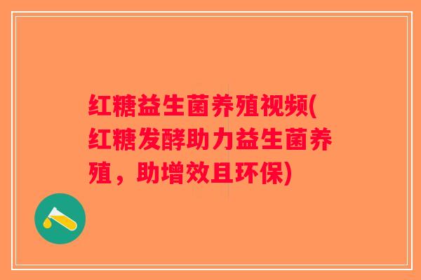 红糖益生菌养殖视频(红糖发酵助力益生菌养殖，助增效且环保)