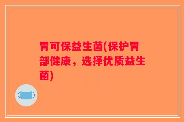 胃可保益生菌(保护胃部健康，选择优质益生菌)