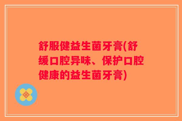舒服健益生菌牙膏(舒缓口腔异味、保护口腔健康的益生菌牙膏)