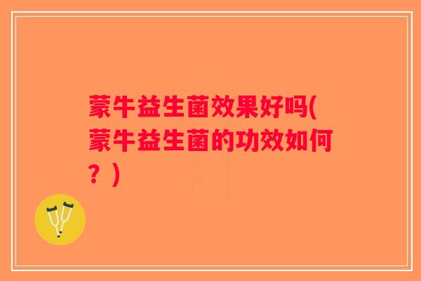 蒙牛益生菌效果好吗(蒙牛益生菌的功效如何？)