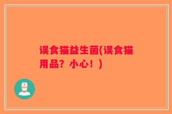 误食猫益生菌(误食猫用品？小心！)