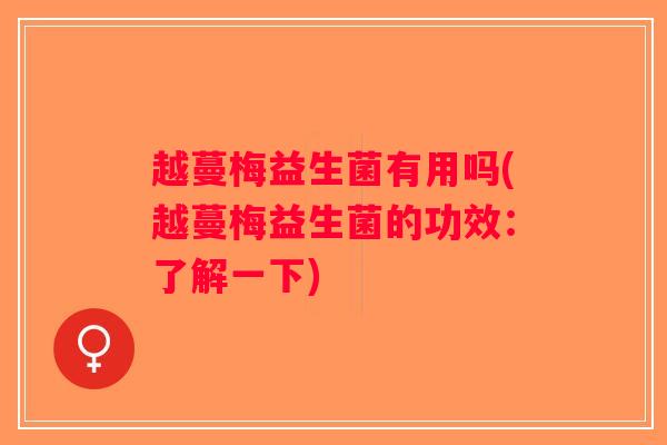 越蔓梅益生菌有用吗(越蔓梅益生菌的功效：了解一下)