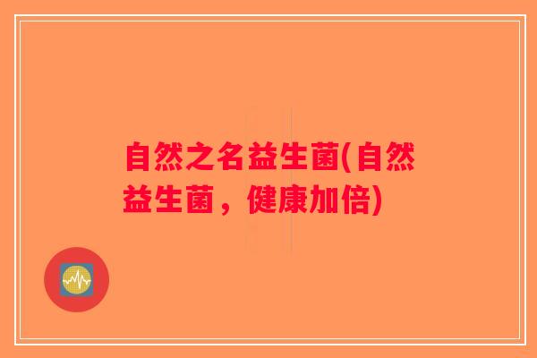 自然之名益生菌(自然益生菌，健康加倍)