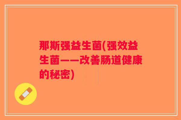 那斯强益生菌(强效益生菌——改善肠道健康的秘密)