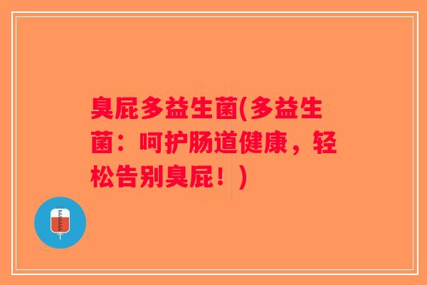 臭屁多益生菌(多益生菌：呵护肠道健康，轻松告别臭屁！)