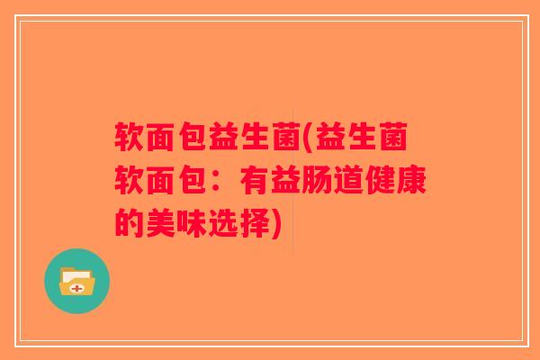 软面包益生菌(益生菌软面包：有益肠道健康的美味选择)