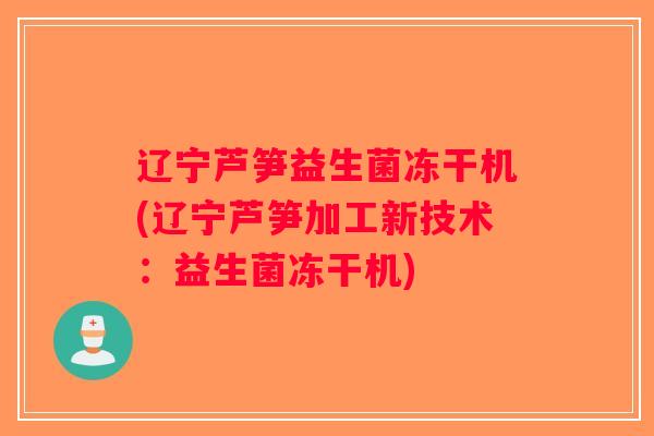 辽宁芦笋益生菌冻干机(辽宁芦笋加工新技术：益生菌冻干机)