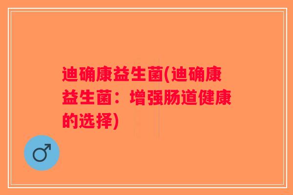 迪确康益生菌(迪确康益生菌：增强肠道健康的选择)