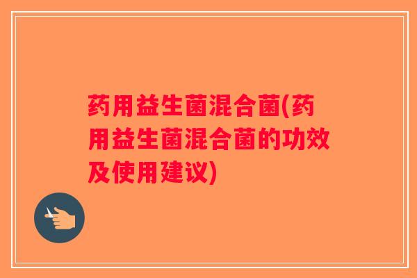 药用益生菌混合菌(药用益生菌混合菌的功效及使用建议)