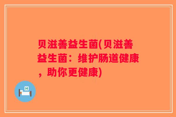 贝滋善益生菌(贝滋善益生菌：维护肠道健康，助你更健康)