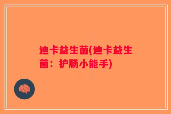 迪卡益生菌(迪卡益生菌：护肠小能手)