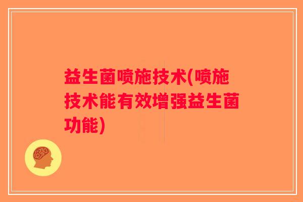 益生菌喷施技术(喷施技术能有效增强益生菌功能)