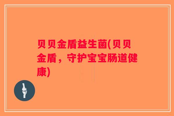 贝贝金盾益生菌(贝贝金盾，守护宝宝肠道健康)