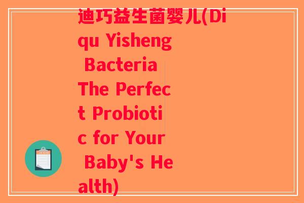 迪巧益生菌婴儿(Diqu Yisheng Bacteria The Perfect Probiotic for Your Baby's Health)