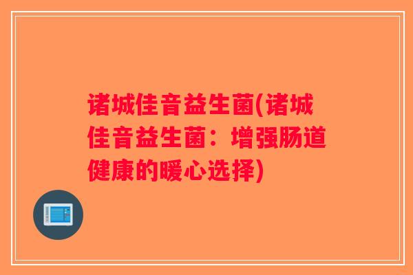 诸城佳音益生菌(诸城佳音益生菌：增强肠道健康的暖心选择)