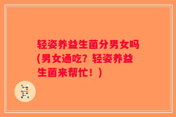 轻姿养益生菌分男女吗(男女通吃？轻姿养益生菌来帮忙！)