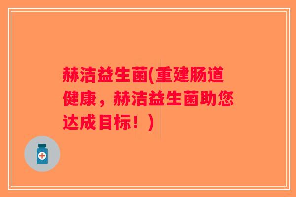 赫洁益生菌(重建肠道健康，赫洁益生菌助您达成目标！)